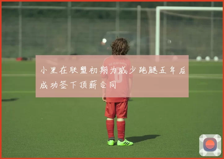 小里在联盟初期为威少跑腿五年后成功签下顶薪合同